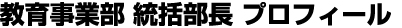 教育事業部　統括部長　プロフィール