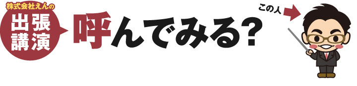 株式会社えんの出張講演　呼んでみる？この人