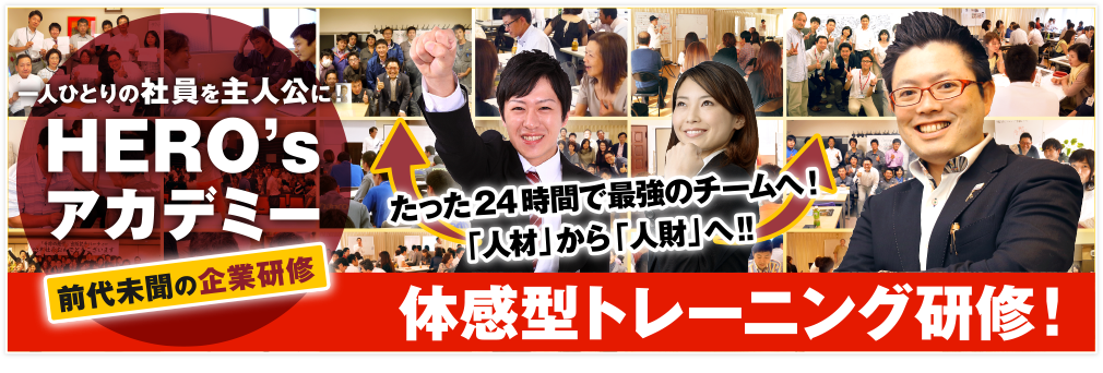 首藤 寛之トータルプロデュース HERO's アカデミー 企業研修のご提案 たった24時間で最強のチームへ！「人材」から「人財」へ！！体感型トレーニング研修！