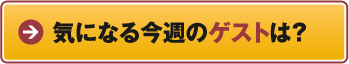 気になる今週のゲストは？