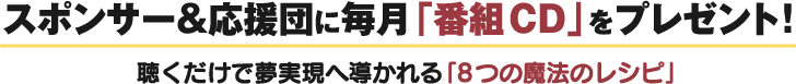 スポンサー＆応援団に毎月「番組CD」をプレゼント!聴くだけで夢実現へ導かれる「8つの魔法のレシピ」