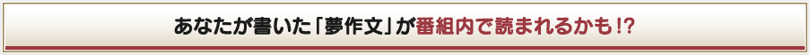 あなたが書いた「夢作文」が番組内で読まれるかも!?