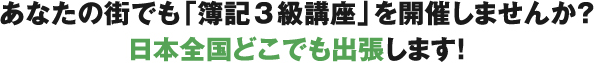 あなたの街でも「簿記3級講座」を開催しませんか？日本全国どこでも出張します！