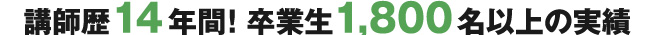講師歴14年間！卒業生1800名以上の実績