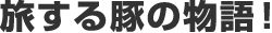 旅する豚の物語！