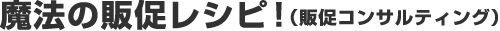 魔法の販促レシピ！（販促コンサルティング）